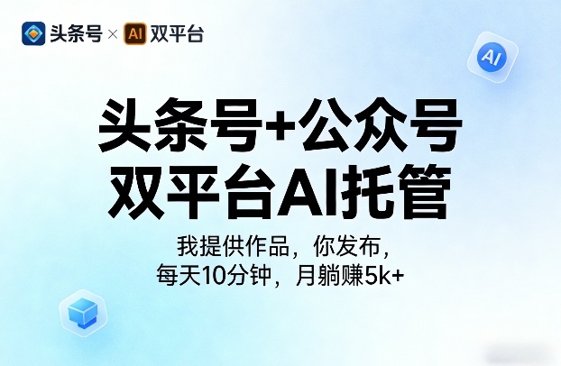 头条号+公众号双平台AI托管，我提供作品，你发布，每天10分钟，月躺賺5k+【揭秘】-难事易副业库