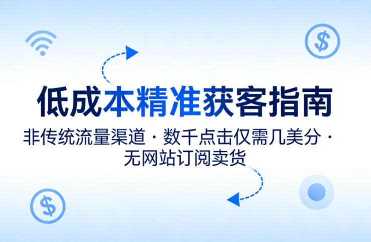 低成本精准获客指南，用非传统流量渠道，实现数千点击仅需几美分，不用网站也能搞订阅卖货-难事易副业库
