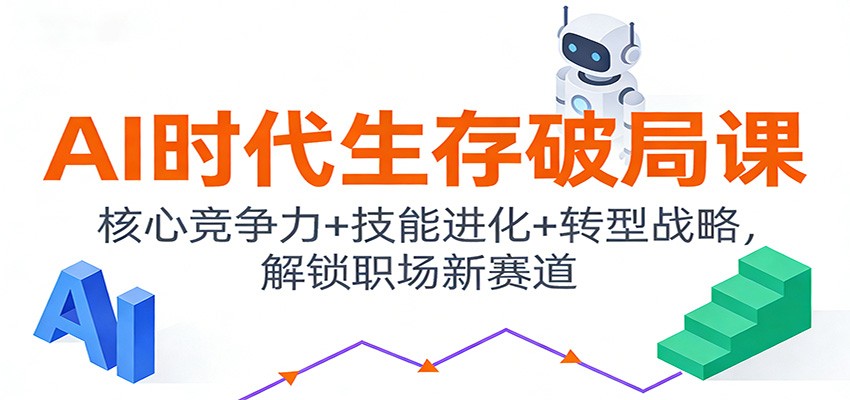 AI时代生存破局课：核心竞争力+技能进化+转型战略，解锁职场新赛道-难事易副业库