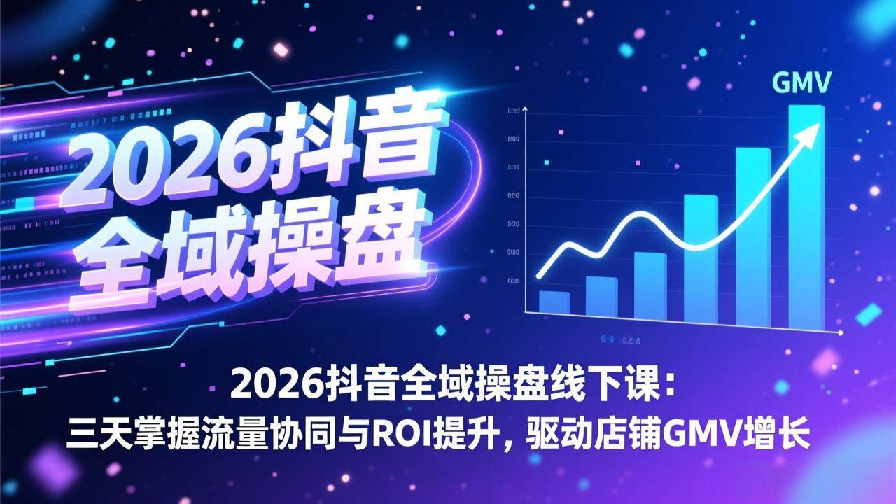 （17249期）2026抖音全域操盘线下课：三天掌握流量协同与ROI提升，驱动店铺GMV增长-难事易副业库