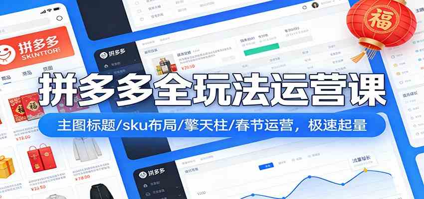 拼多多全玩法运营课：主图标题/sku布局/擎天柱/春节运营，极速起量-难事易副业库