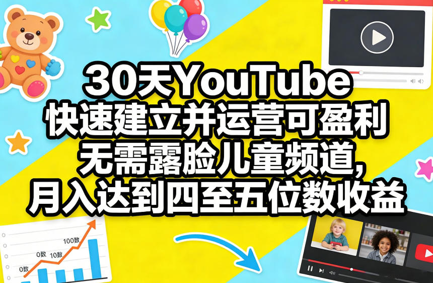 30天YouTube快速建立并运营可盈利无需露脸儿童频道，月入达到四至五位数收益-难事易副业库