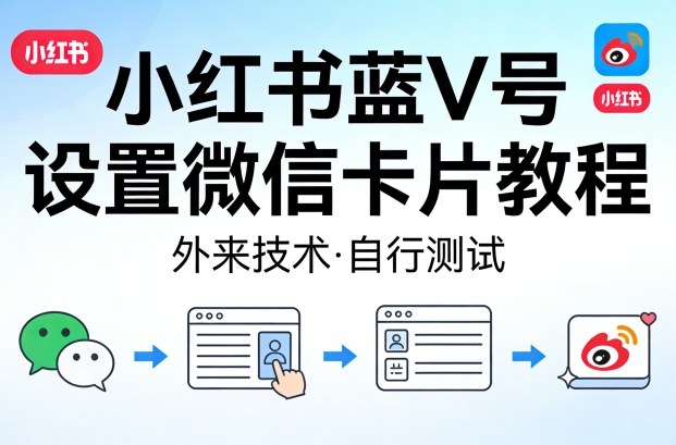 小红书蓝V号设置微信卡片教程，外来技术，自行测试-难事易副业库