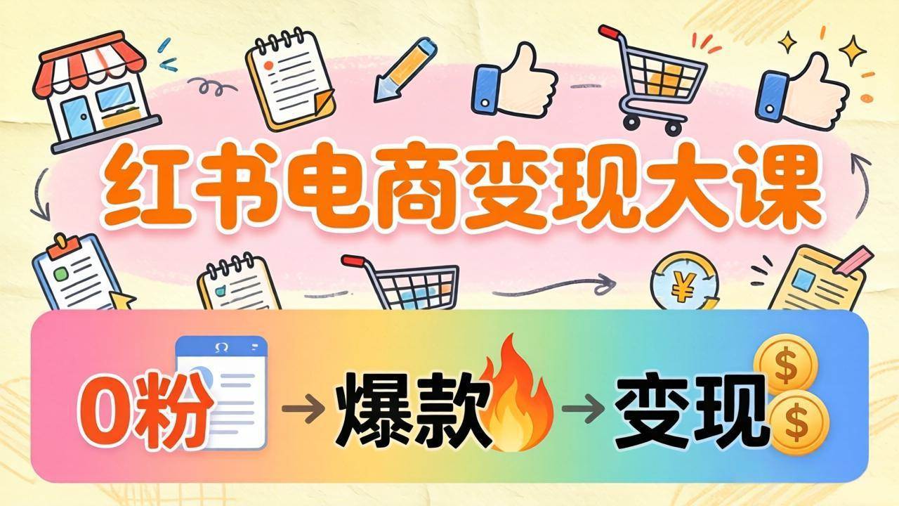 （17843期）小红书电商变现大课：3个月37万实操拆解，0粉开店到爆款笔记全流程-难事易副业库