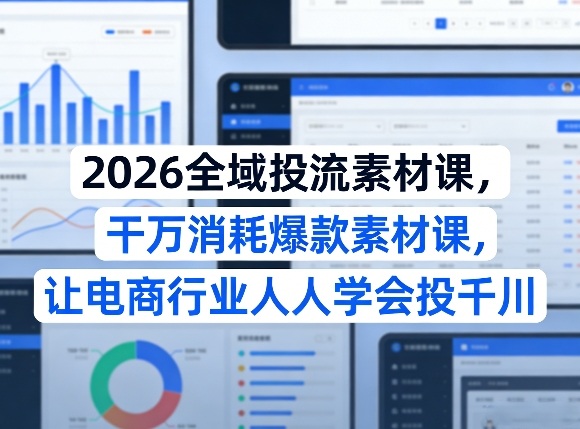2026全域投流素材课，干万消耗爆款素材课，让电商行业人人学会投千川-难事易副业库