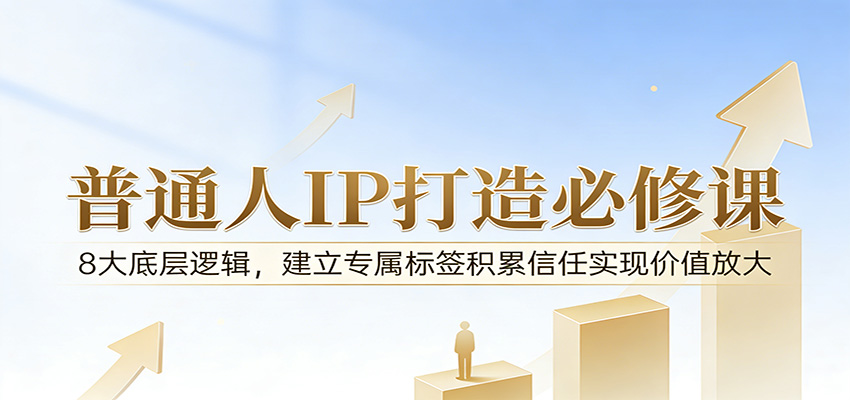 付费文章：普通人IP打造必修课，8大底层逻辑，建立专属标签积累信任实现价值放大-难事易副业库