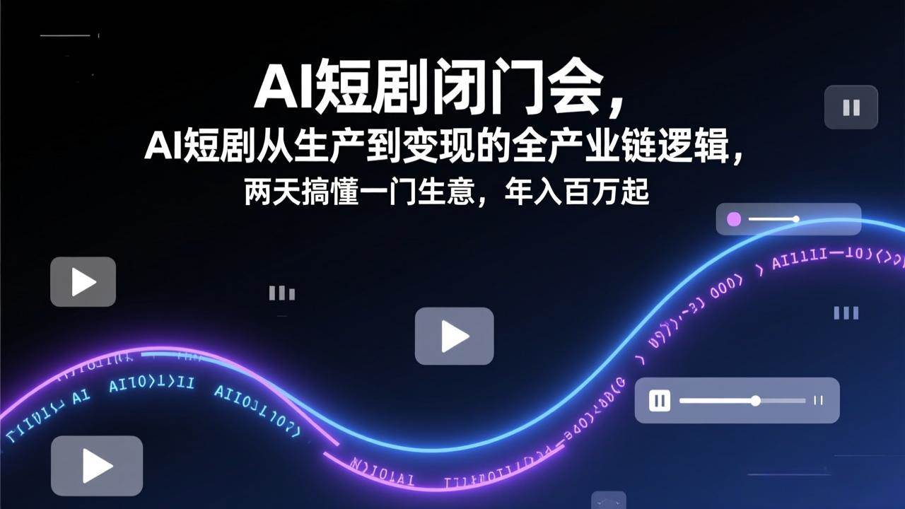 （17408期）AI短剧闭门会，AI短剧从生产到变现的全产业链逻辑，两天搞懂一门生意，年入百万起-难事易副业库
