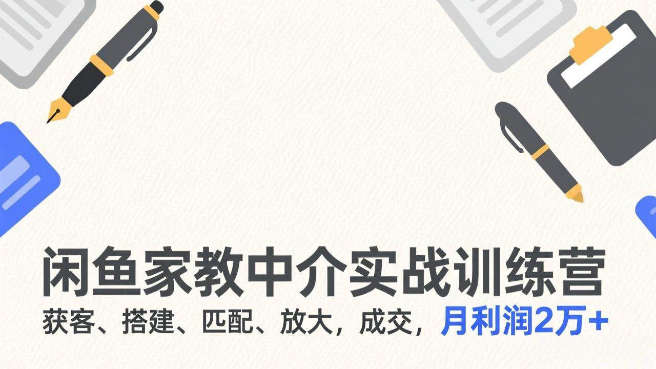（17379期）闲鱼家教中介实战训练营，获客、搭建、匹配、放大，成交，月利润2万+-难事易副业库
