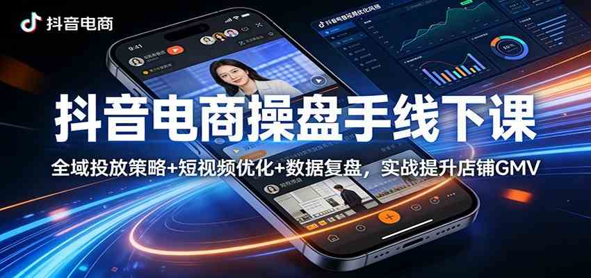 抖音电商操盘手线下课：全域投放策略+ 短视频优化+数据复盘，实战提升店铺GMV（更新）-难事易副业库