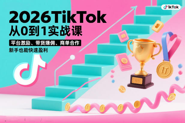 2026TikTok从0到1实战课，平台激励、带货賺佣、商单合作，新手也能快速盈利（3天直播课）-难事易副业库