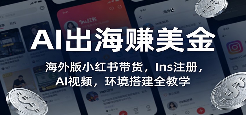 AI出海赚美金：海外版小红书带货，Ins注册，AI视频，环境搭建全教学-难事易副业库