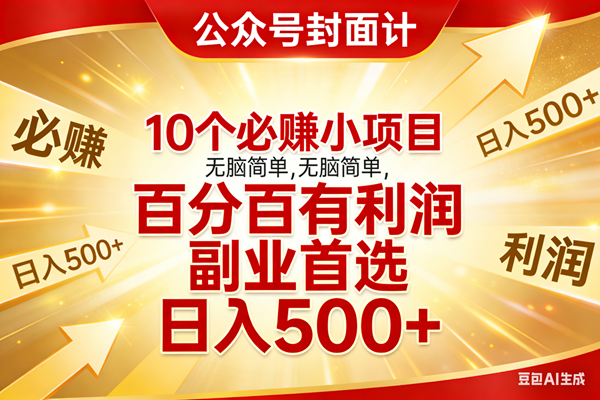 （17648期）10个必赚小项目，无脑简单，百分百有利润，副业首选，日入500+-难事易副业库