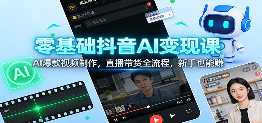 零基础抖音AI变现课：AI爆款视频制作，直播带货全流程，新手也能赚-难事易副业库