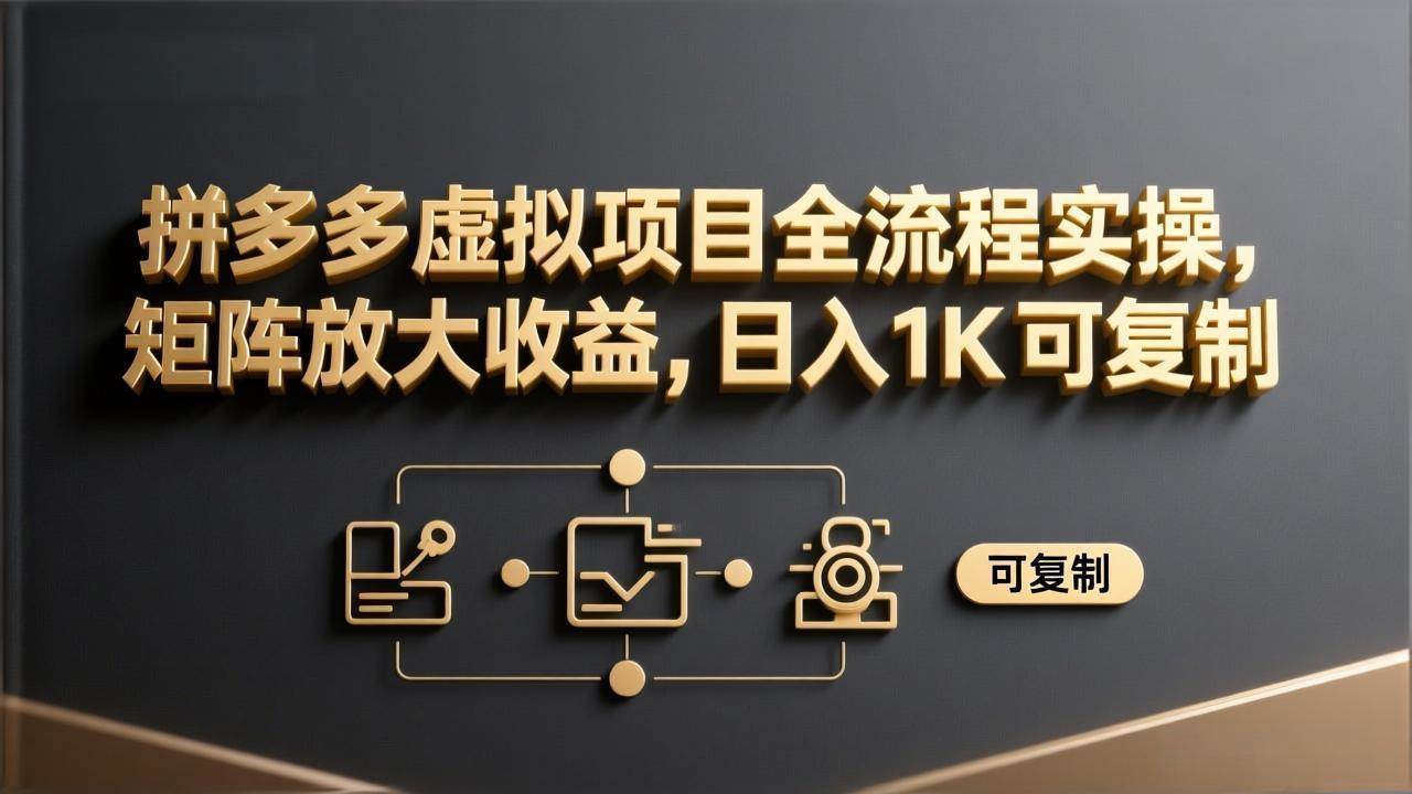 （17581期）拼多多虚拟项目全流程实操，矩阵放大收益，日入 1K 可复制-难事易副业库