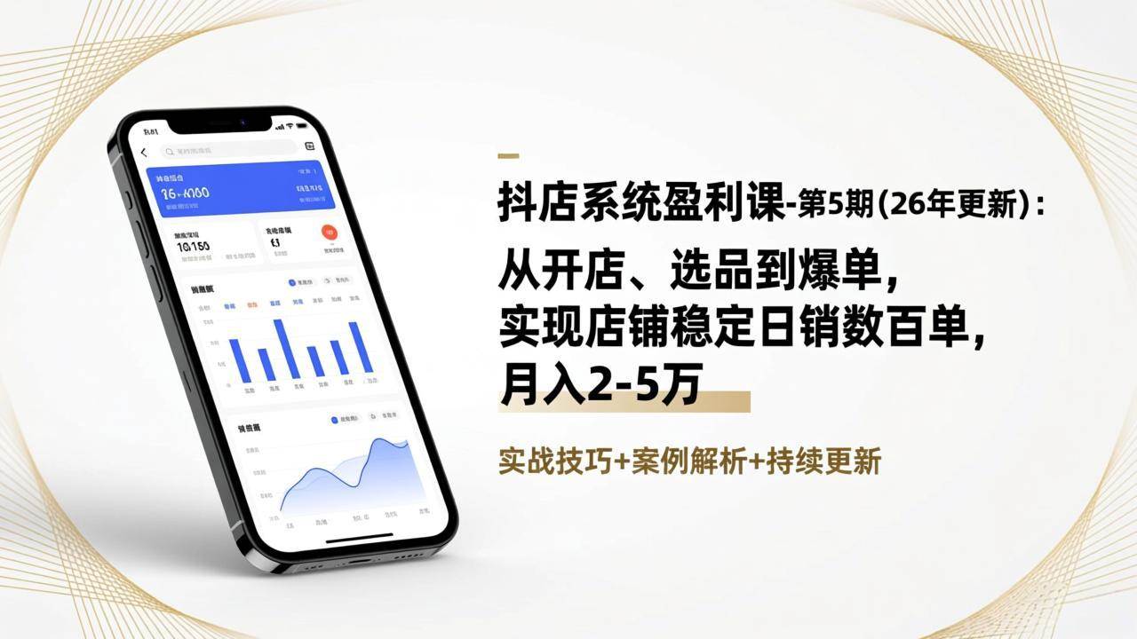 （17120期）抖店系统盈利课-第5期(26年更新)：从开店、选品到爆单，实现店铺稳定日销数百单，月入2-5万-难事易副业库