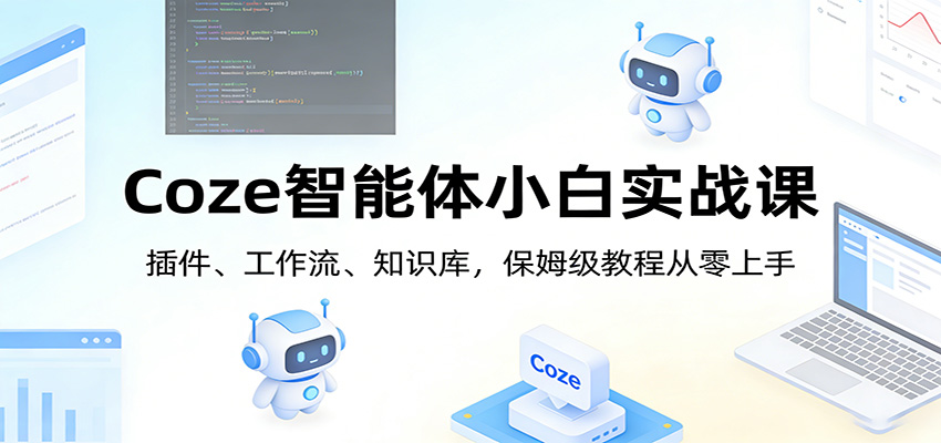 Coze智能体小白实战课：插件、工作流、知识库，保姆级教程从零上手-难事易副业库