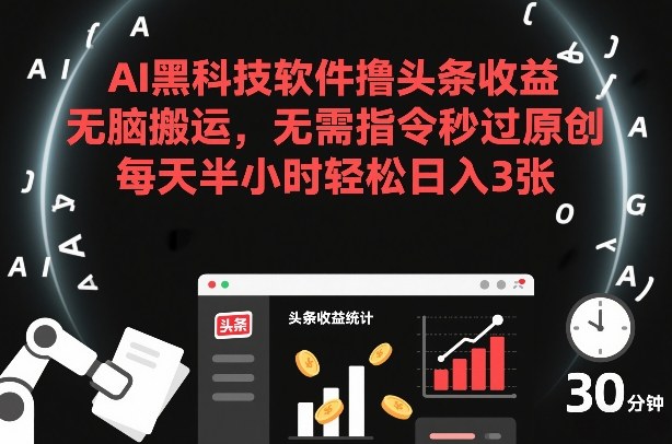 AI黑科技软件撸头条收益，无脑搬运，无需指令秒过原创，每天半小时轻松日入3张【揭秘】-难事易副业库