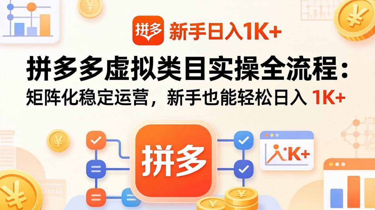（17927期）拼多多虚拟类目实操全流程：矩阵化稳定运营，新手也能轻松日入 1K+-难事易副业库