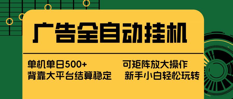 （17541期） 广告全自动挂机 单机单日500+ 矩阵放大 背靠大平台 绿色稳定 新手小白轻松玩转-难事易副业库