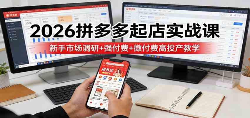 2026拼多多起店实战课：新手市场调研+强付费+微付费高投产教学-难事易副业库