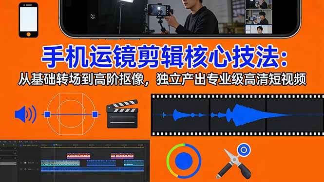（17702期）手机运镜 剪辑核心技法：从基础转场到高阶抠像，独立产出专业级高清短视频-难事易副业库