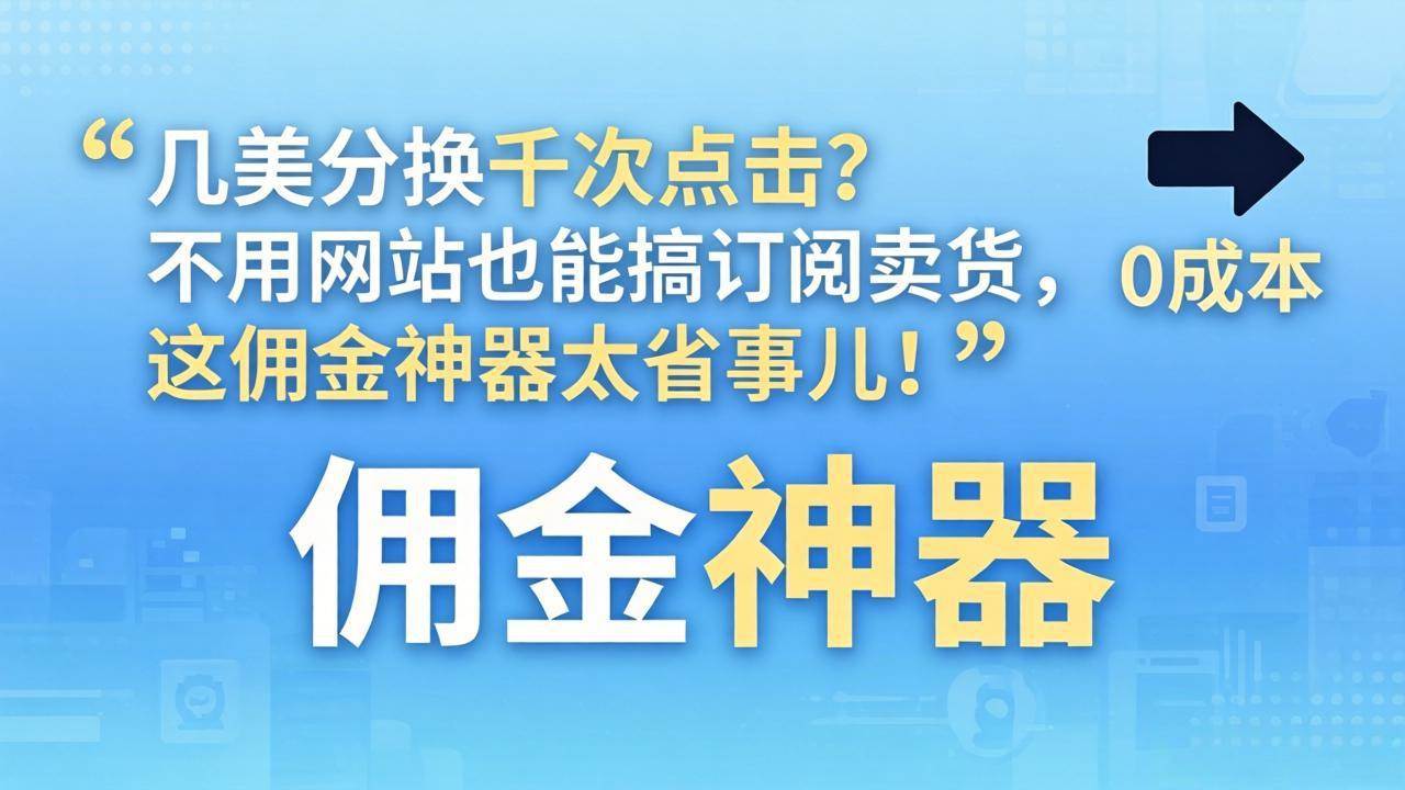 （17855期）几美分换千次点击？不用网站也能搞订阅卖货，这佣金神器太省事儿！-难事易副业库