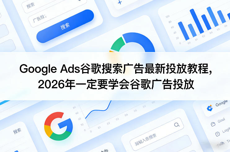 Google Ads谷歌搜索广告最新投放教程，2026年一定要学会谷歌广告投放-难事易副业库
