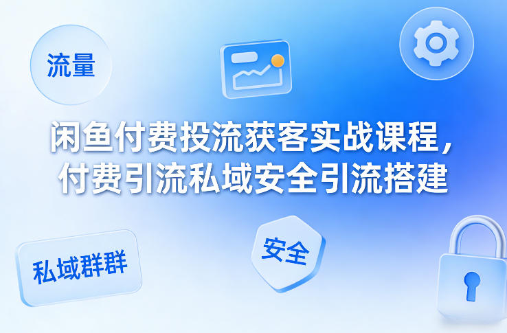 闲鱼付费投流获客实战课程，付费引流私域安全引流搭建-难事易副业库