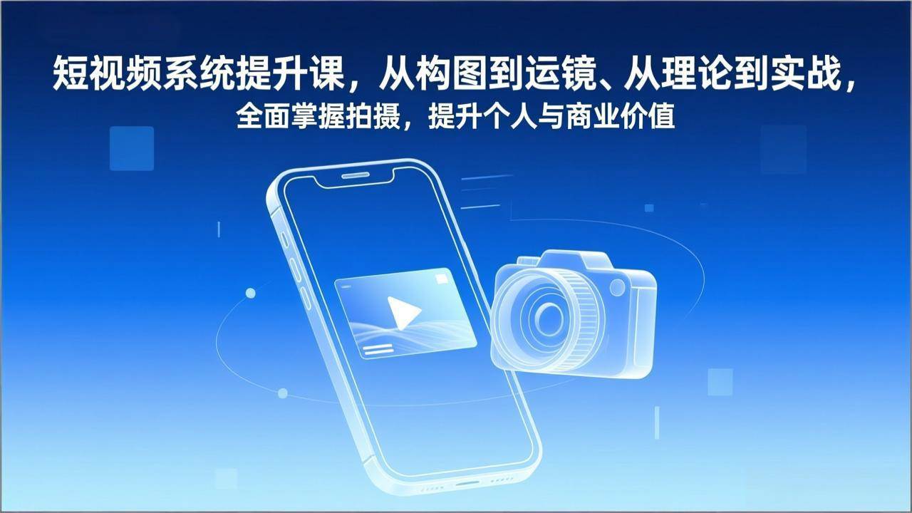 （17053期）短视频系统提升课，从构图到运镜、从理论到实战，全面掌握拍摄，提升个人与商业价值-难事易副业库