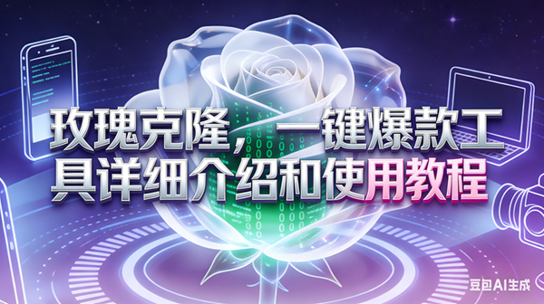 （17407期）玫瑰克隆工具，ai鲁大魔，自媒体必备神器，一键爆款神器，详细教程。-难事易副业库