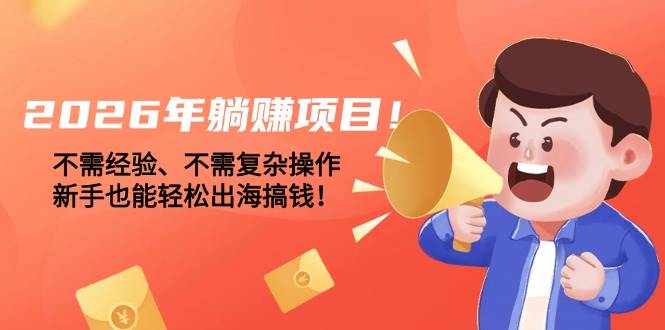 （17448期）2026年躺赚项目！不需经验、不需复杂操作，新手也能轻松出海搞钱！-难事易副业库