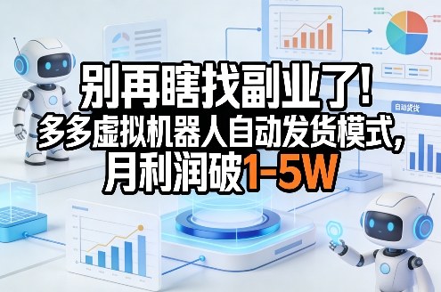 别再瞎找副业了！多多虚拟机器人自动发货模式，月利润破1-5W【揭秘】-难事易副业库