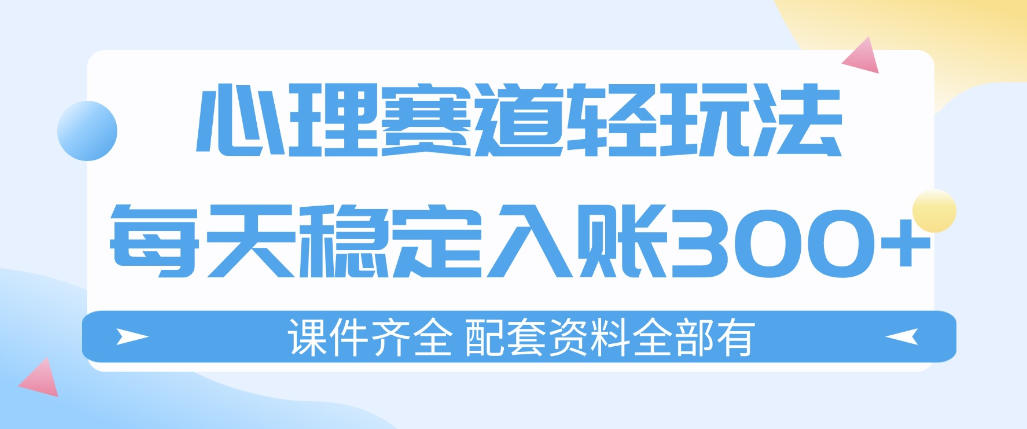 心理赛道轻玩法：每天稳定入账3张，新手可做，按流程执行即可稳定变现-难事易副业库