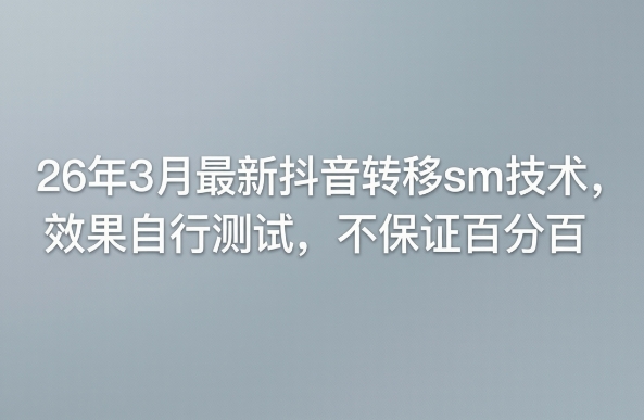 26年3月最新抖音转移sm技术，效果自行测试，不保证百分百-难事易副业库