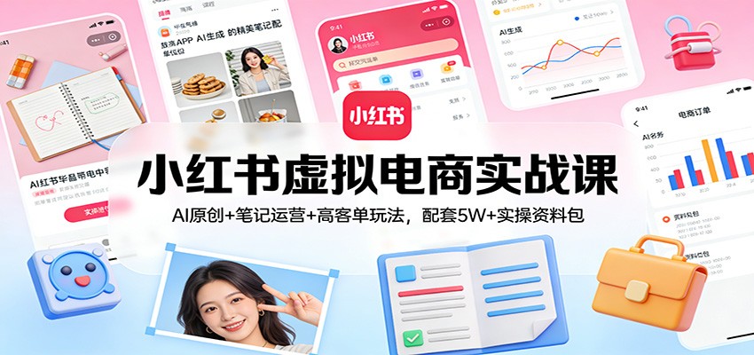 小红书虚拟电商实战课：AI原创+笔记运营+高客单玩法，配套5W+实操资料包-难事易副业库