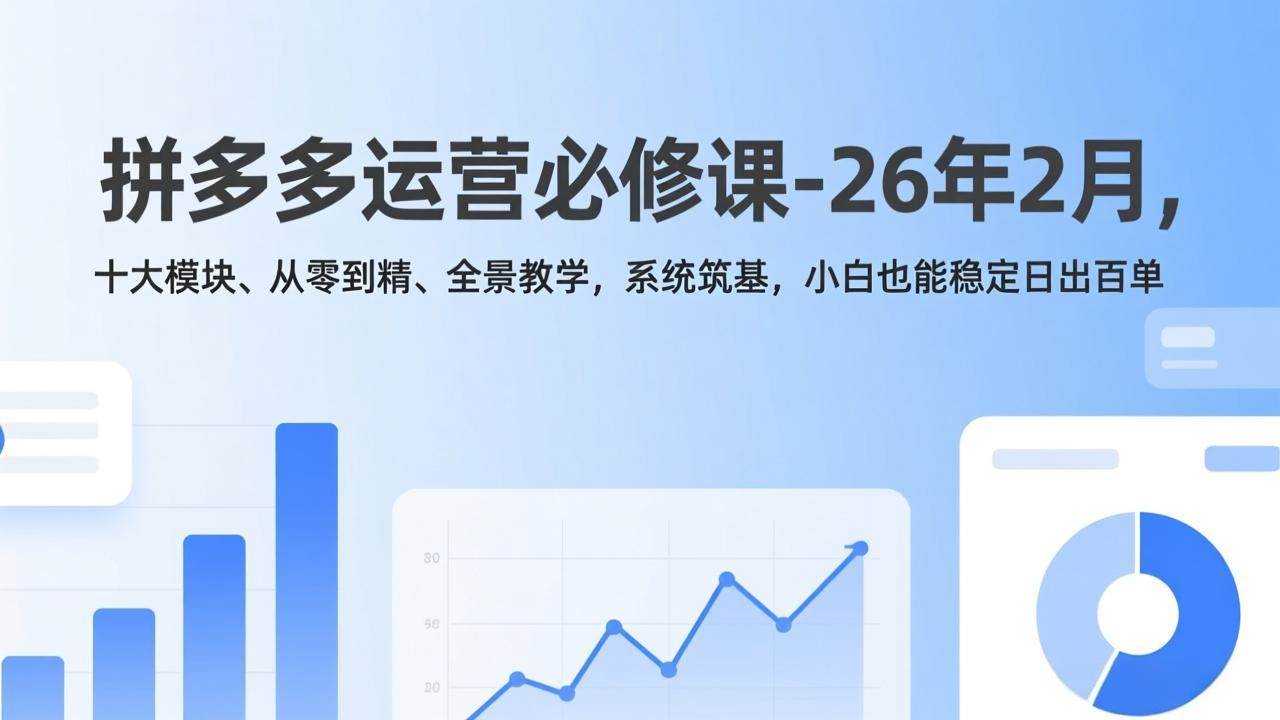 （17355期）拼多多运营必修课-26年2月，十大模块、从零到精、全景教学，系统筑基，小白也能稳定日出百单-难事易副业库