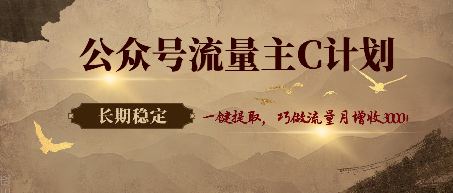 公众号流量主C计划，一键提取，巧做流量月增收3000+-难事易副业库