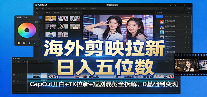 海外剪映拉新日入五位数：CapCut开白+TK拉新+短剧混剪全拆解，0基础到变现-难事易副业库