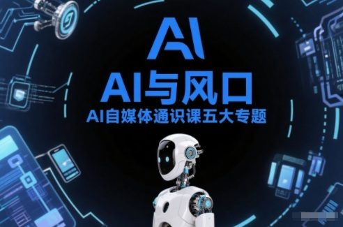 AI自媒体通识课五大专题，AI基础操作篇+AI生活娱乐篇+AI职场提效篇+AI自媒体实操篇+账号创作工具篇-难事易副业库