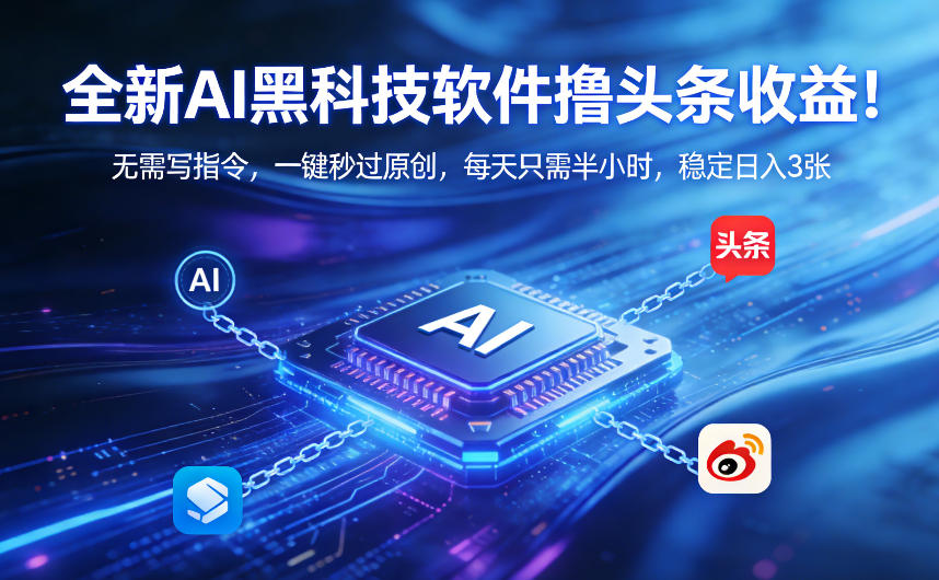 全新AI黑科技软件撸头条收益！无需写指令，一键秒过原创，每天只需半小时，稳定日入3张【揭秘】-难事易副业库