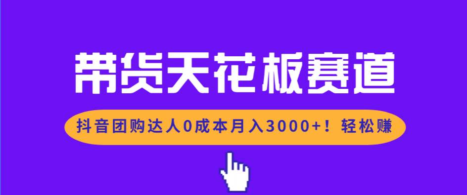 （17052期）带货天花板赛道，抖音团购达人0成本月入3000+!轻松赚-难事易副业库