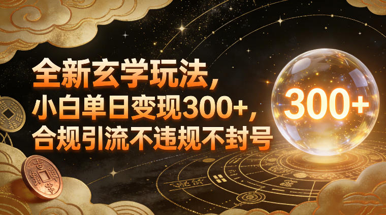 全新玄学玩法，小白单日变现3张+，合规引流不违规不封号-难事易副业库