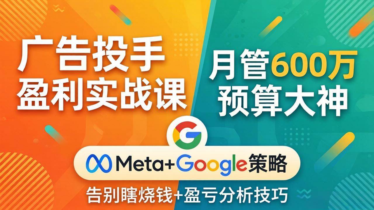 （17925期）广告投手盈利实战课：月管600万预算大神，带你告别瞎烧钱，Meta+Google策略+盈亏分析-难事易副业库