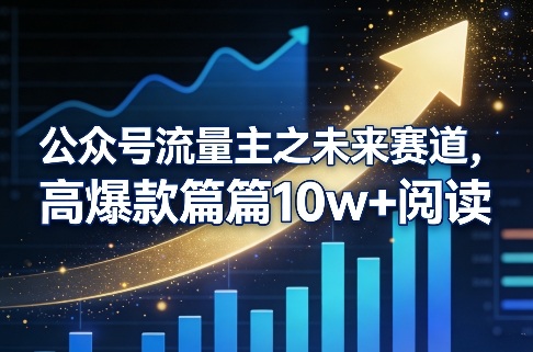 公众号流量主之未来赛道，高爆款篇篇10w+阅读-难事易副业库