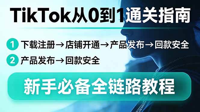 （17691期）TikTok从0到1通关指南：下载注册→店铺开通→产品发布→回款安全，新手必备全链路教程-难事易副业库