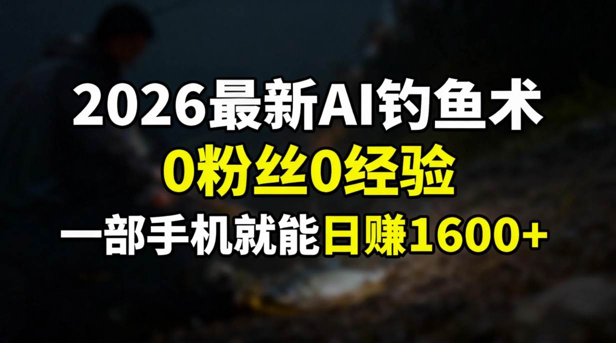 （17084期）2026最新AI钓鱼术:0粉丝0经验，一部手机就能开启赚钱模式-难事易副业库