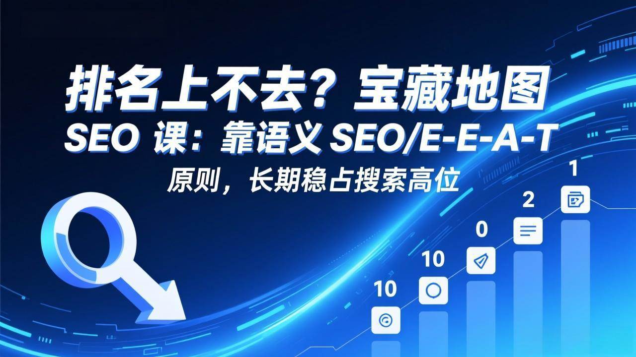 （17460期）排名上不去？宝藏地图 SEO 课：靠语义 SEO+E-E-A-T 原则，长期稳占搜索高位-难事易副业库
