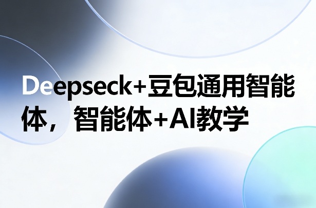 Deepseck+豆包通用智能体，智能体+AI教学-难事易副业库