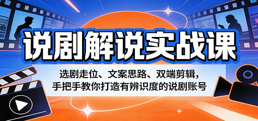说剧解说实战课：选剧走位、文案思路、双端剪辑，手把手教你打造有辨识度的说剧账号-难事易副业库