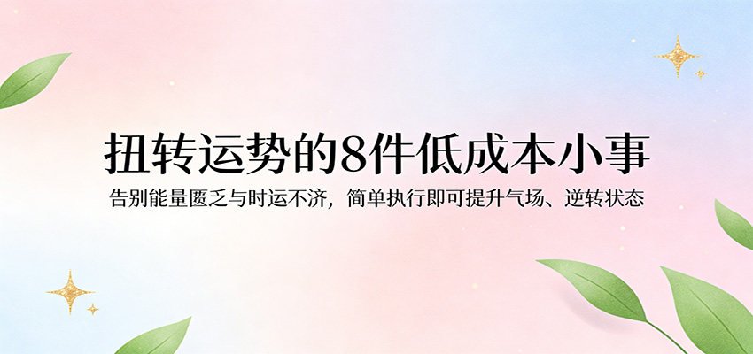 付费文章：扭转运势的8件低成本小事，告别能量匮乏与时运不济逆转状态-难事易副业库